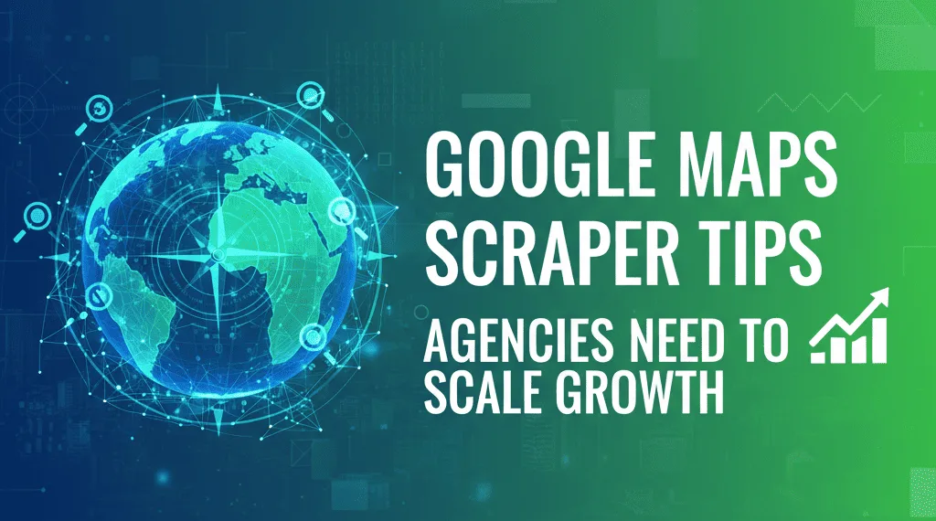 Google Maps Scraper Tips Agencies Need to Scale Growth